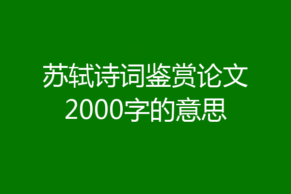 苏轼诗词鉴赏论文2000字的意思