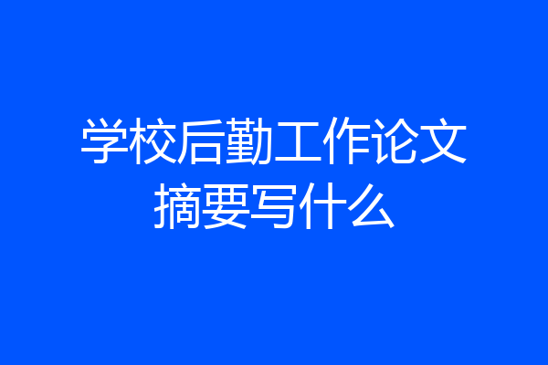学校后勤工作论文摘要写什么