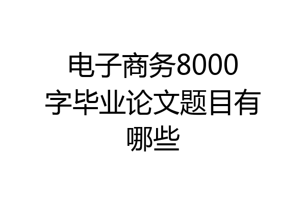 电子商务8000字毕业论文题目有哪些