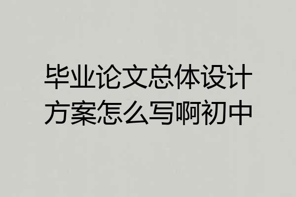 毕业论文总体设计方案怎么写啊初中