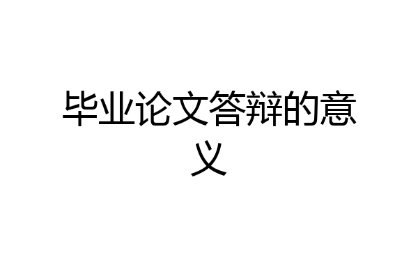 毕业论文答辩的意义