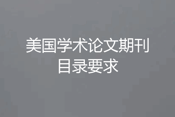 美国学术论文期刊目录要求