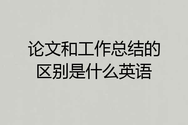论文和工作总结的区别是什么英语