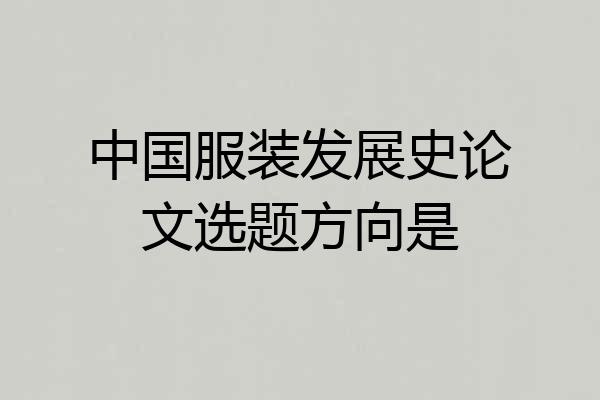 中国服装发展史论文选题方向是