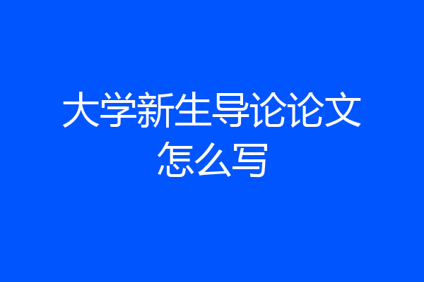 大学新生导论论文怎么写