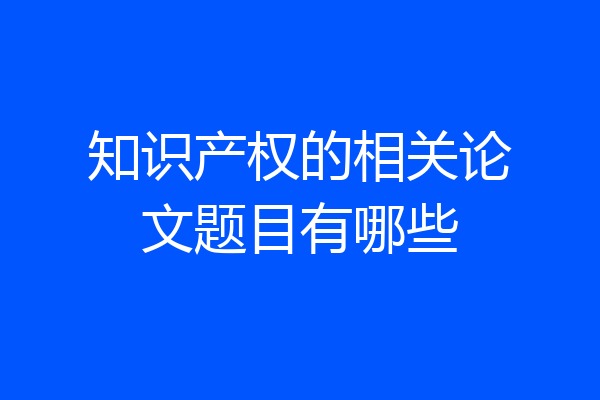知识产权的相关论文题目有哪些