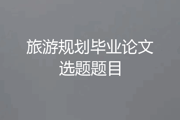 旅游规划毕业论文选题题目