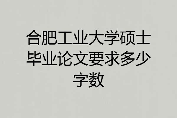 合肥工业大学硕士毕业论文要求多少字数