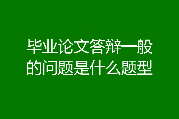 毕业论文答辩一般的问题是什么题型