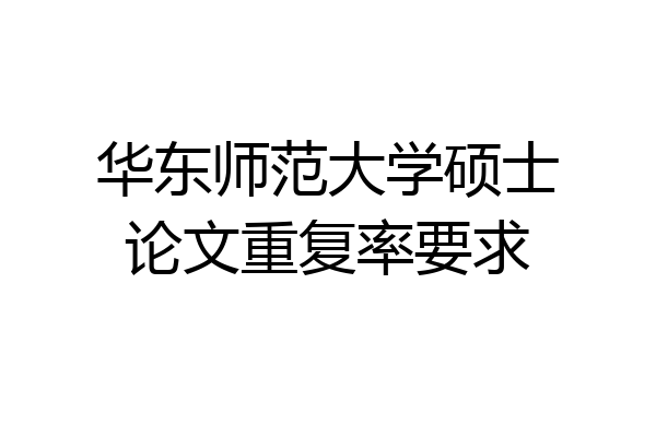 华东师范大学硕士论文重复率要求