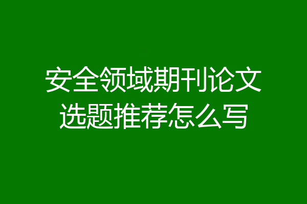 安全领域期刊论文选题推荐怎么写