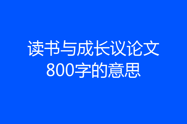 读书与成长议论文800字的意思