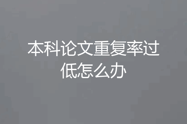 本科论文重复率过低怎么办