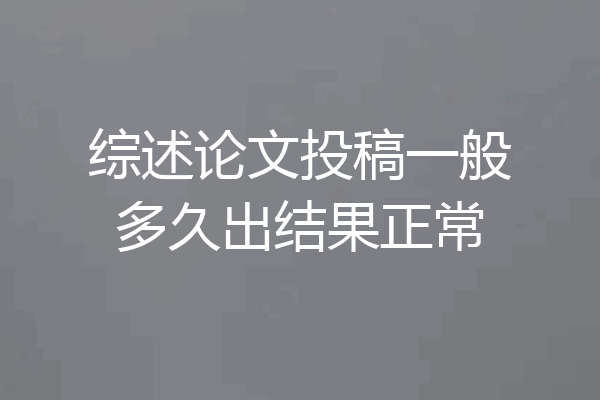 综述论文投稿一般多久出结果正常