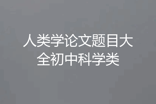 人类学论文题目大全初中科学类