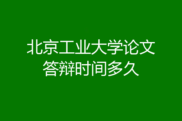 北京工业大学论文答辩时间多久