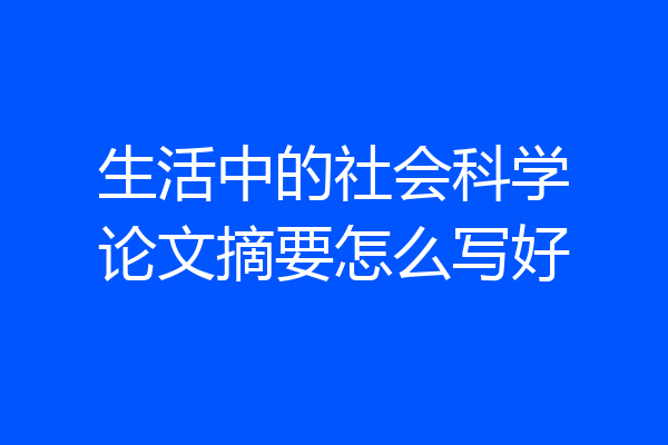 生活中的社会科学论文摘要怎么写好