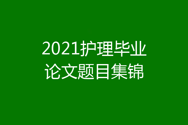 2021护理毕业论文题目集锦