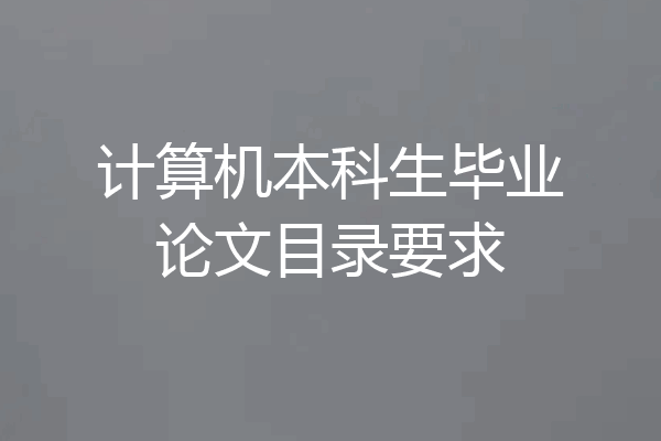 计算机本科生毕业论文目录要求