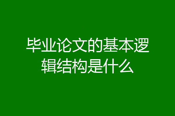 毕业论文的基本逻辑结构是什么