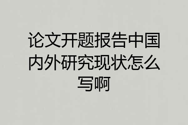 论文开题报告中国内外研究现状怎么写啊