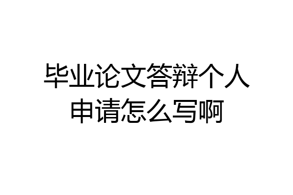 毕业论文答辩个人申请怎么写啊