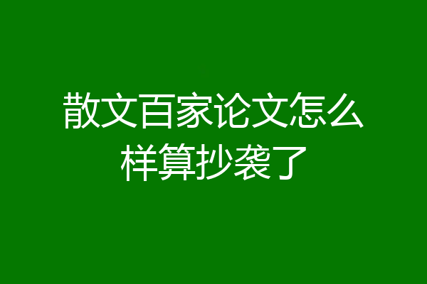 散文百家论文怎么样算抄袭了