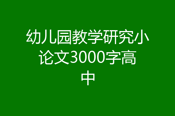 幼儿园教学研究小论文3000字高中