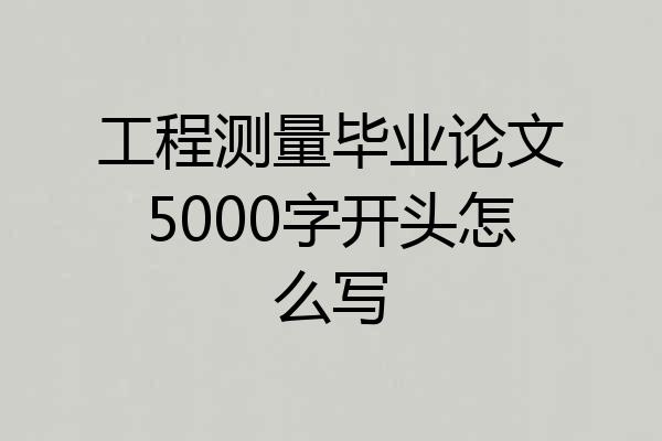 工程测量毕业论文5000字开头怎么写