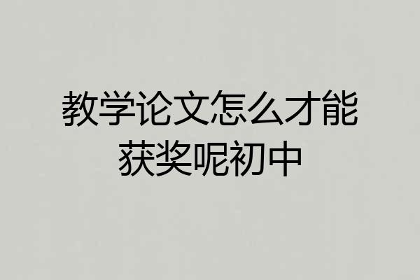 教学论文怎么才能获奖呢初中