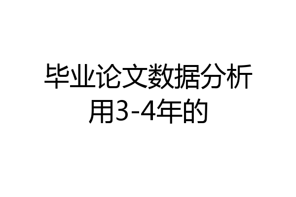 毕业论文数据分析用3-4年的