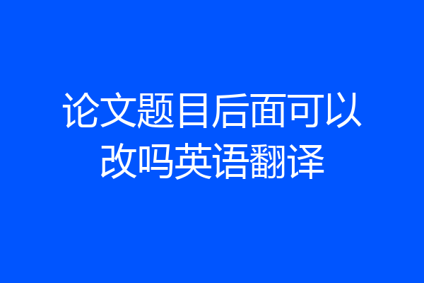 论文题目后面可以改吗英语翻译