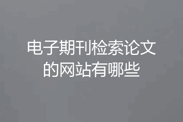 电子期刊检索论文的网站有哪些