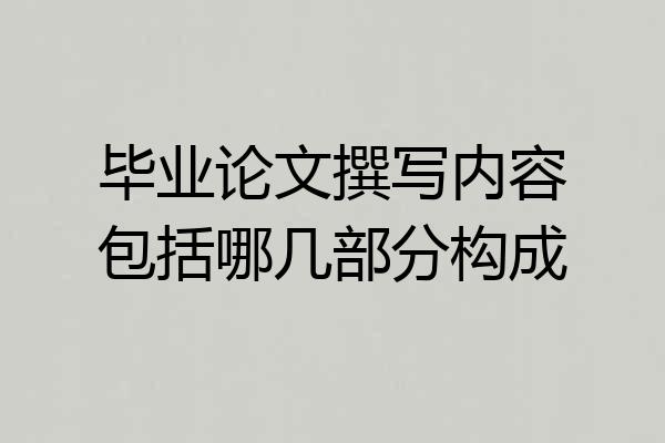 毕业论文撰写内容包括哪几部分构成