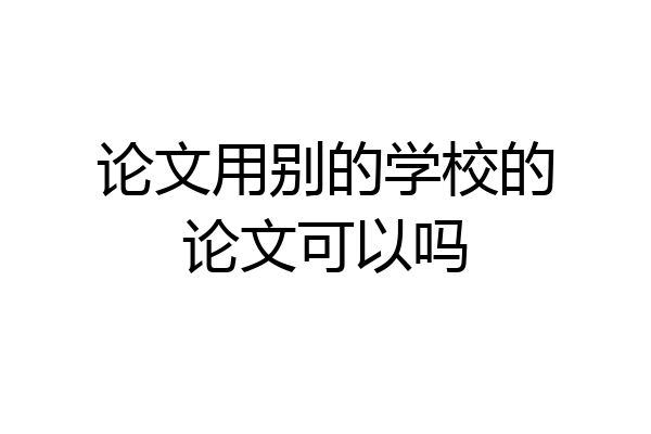 论文用别的学校的论文可以吗