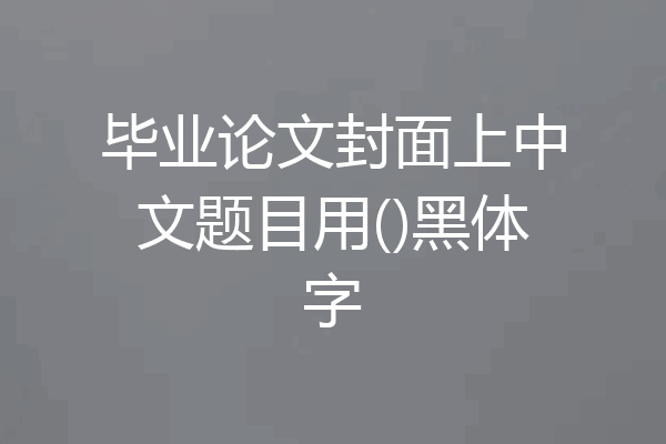 毕业论文封面上中文题目用()黑体字