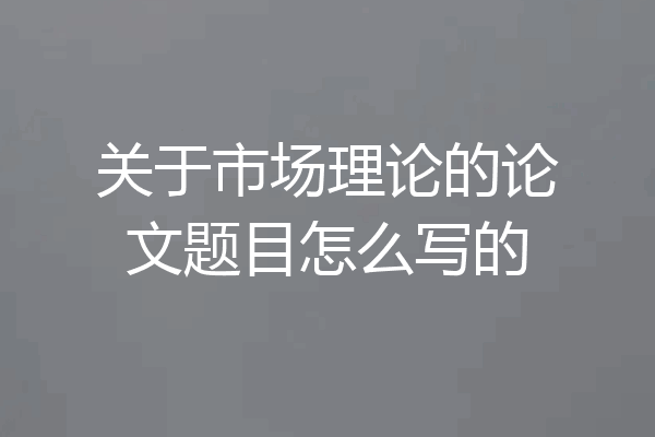 关于市场理论的论文题目怎么写的