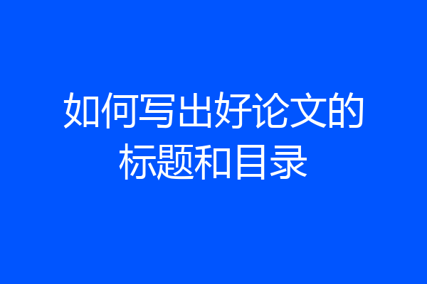 如何写出好论文的标题和目录