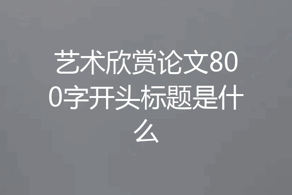 艺术欣赏论文800字开头标题是什么