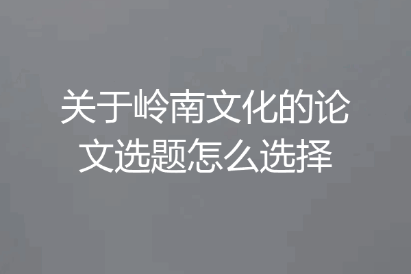 关于岭南文化的论文选题怎么选择