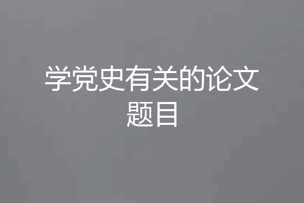 学党史有关的论文题目