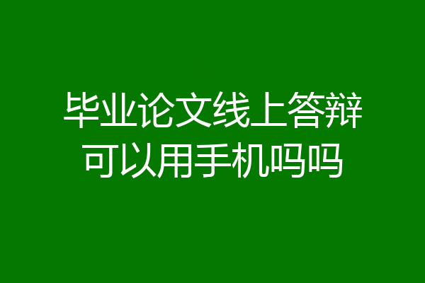 毕业论文线上答辩可以用手机吗吗