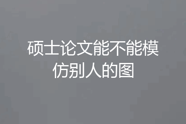 硕士论文能不能模仿别人的图