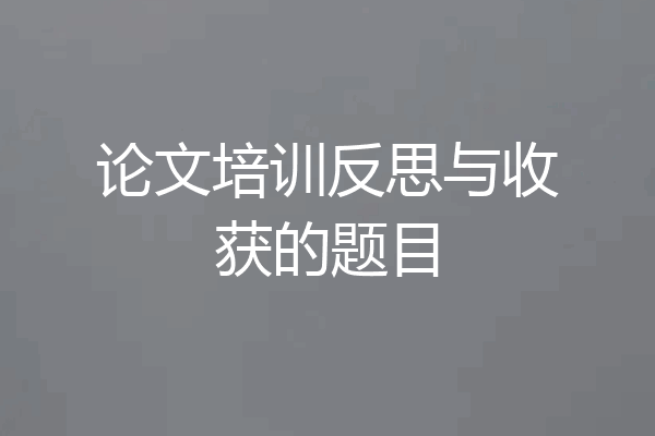 论文培训反思与收获的题目