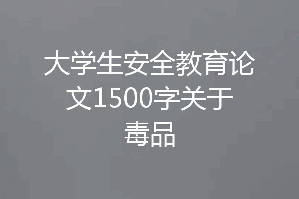 大学生安全教育论文1500字关于毒品