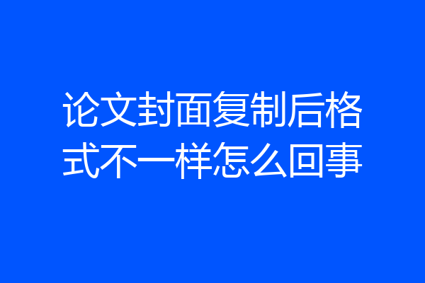 论文封面复制后格式不一样怎么回事