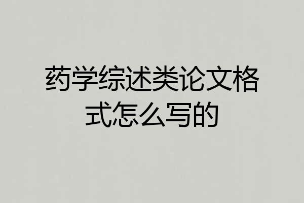 药学综述类论文格式怎么写的