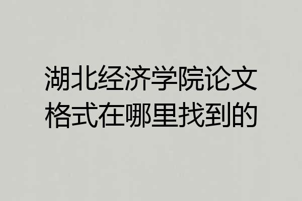 湖北经济学院论文格式在哪里找到的