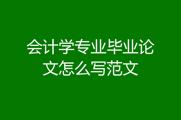 会计学专业毕业论文怎么写范文