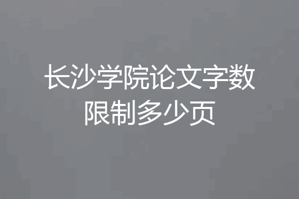 长沙学院论文字数限制多少页